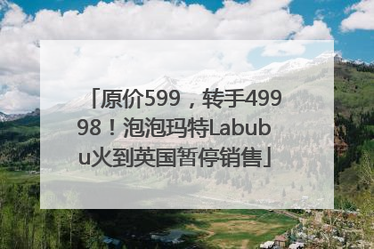 原价599，转手49998！泡泡玛特Labubu火到英国暂停销售