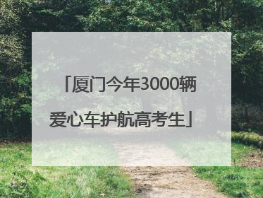 厦门今年3000辆爱心车护航高考生