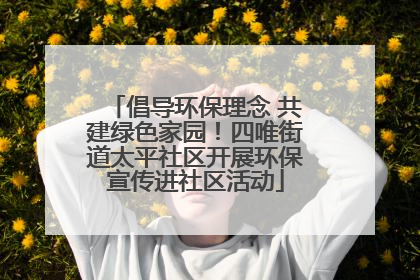 倡导环保理念 共建绿色家园！四唯街道太平社区开展环保宣传进社区活动