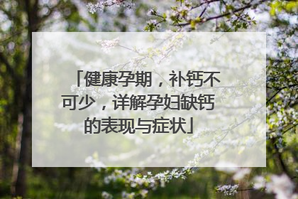 健康孕期，补钙不可少，详解孕妇缺钙的表现与症状