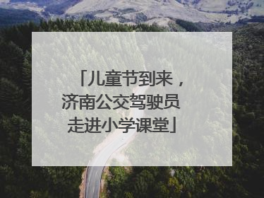 儿童节到来，济南公交驾驶员走进小学课堂