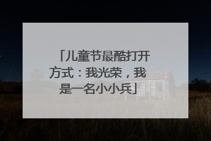 儿童节最酷打开方式：我光荣，我是一名小小兵