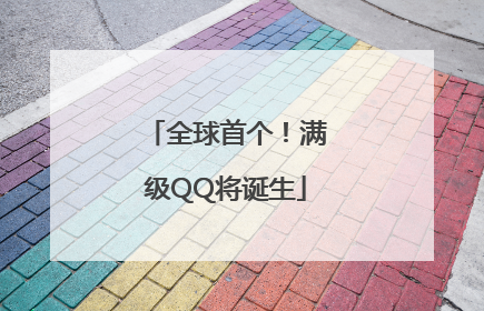 全球首个！满级QQ将诞生