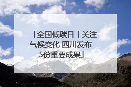 全国低碳日丨关注气候变化 四川发布5份重要成果
