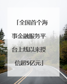 全国首个海事金融服务平台上线以来授信超5亿元