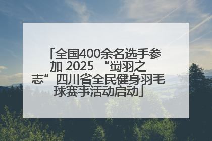 全国400余名选手参加 2025 “蜀羽之志”四川省全民健身羽毛球赛事活动启动
