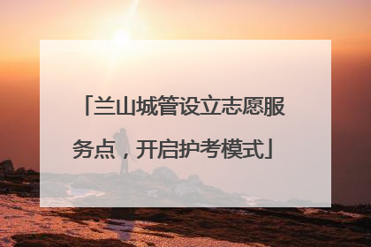兰山城管设立志愿服务点，开启护考模式