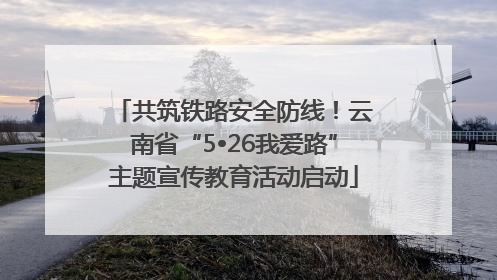 共筑铁路安全防线！云南省“5•26我爱路”主题宣传教育活动启动