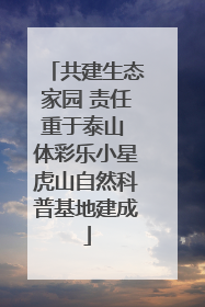 共建生态家园 责任重于泰山 体彩乐小星虎山自然科普基地建成
