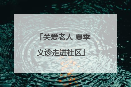 关爱老人 夏季义诊走进社区