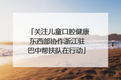 关注儿童口腔健康 东西部协作浙江驻巴中帮扶队在行动