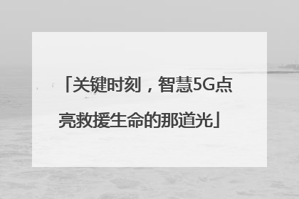 关键时刻，智慧5G点亮救援生命的那道光