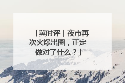 冀时评｜夜市再次火爆出圈，正定做对了什么？