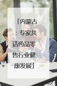 内蒙古：专家共话药品零售行业健康发展