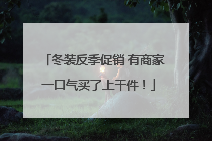 冬装反季促销 有商家一口气买了上千件！