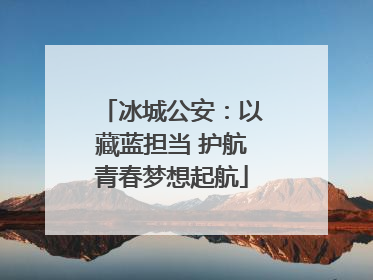冰城公安：以藏蓝担当 护航青春梦想起航