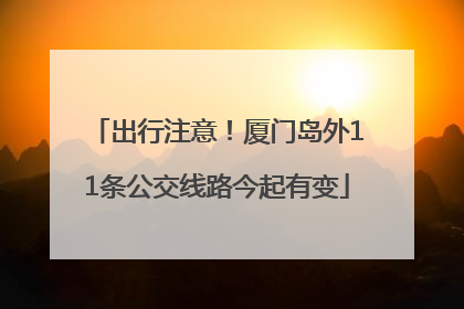 出行注意！厦门岛外11条公交线路今起有变