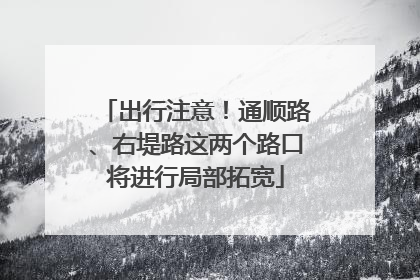 出行注意！通顺路、右堤路这两个路口将进行局部拓宽