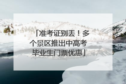 准考证别丢！多个景区推出中高考毕业生门票优惠