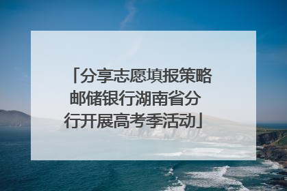 分享志愿填报策略 邮储银行湖南省分行开展高考季活动