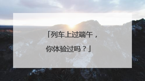 列车上过端午，你体验过吗？