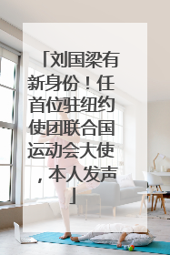 刘国梁有新身份！任首位驻纽约使团联合国运动会大使，本人发声