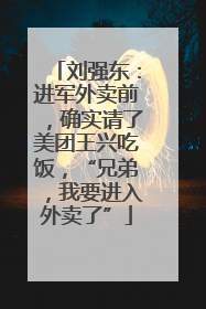 刘强东：进军外卖前，确实请了美团王兴吃饭，“兄弟，我要进入外卖了”