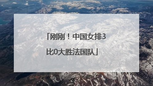 刚刚！中国女排3比0大胜法国队