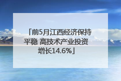 前5月江西经济保持平稳 高技术产业投资增长14.6%
