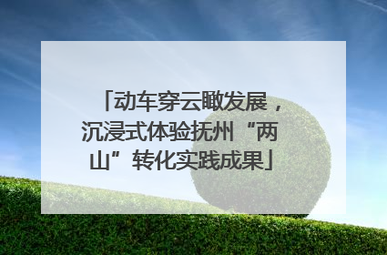 动车穿云瞰发展，沉浸式体验抚州“两山”转化实践成果