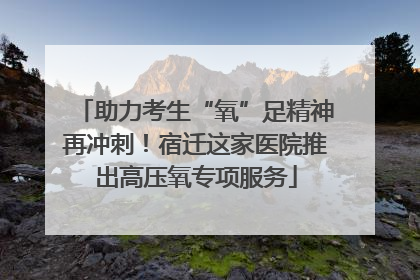 助力考生“氧”足精神再冲刺！宿迁这家医院推出高压氧专项服务