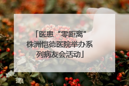 医患“零距离” 株洲恺德医院举办系列病友会活动