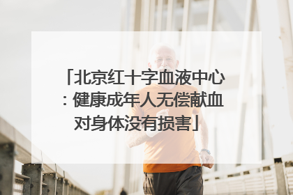 北京红十字血液中心：健康成年人无偿献血对身体没有损害