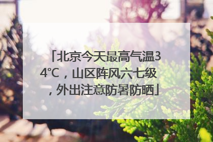 北京今天最高气温34℃，山区阵风六七级，外出注意防暑防晒
