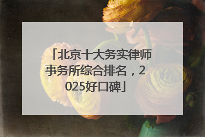 北京十大务实律师事务所综合排名，2025好口碑