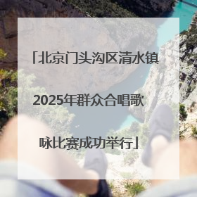 北京门头沟区清水镇2025年群众合唱歌咏比赛成功举行