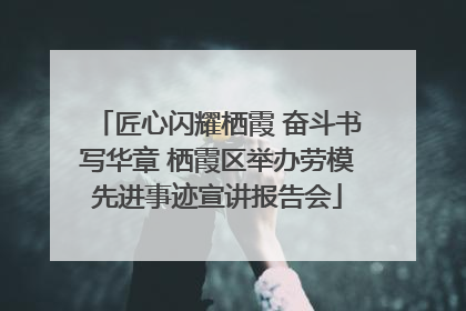 匠心闪耀栖霞 奋斗书写华章 栖霞区举办劳模先进事迹宣讲报告会