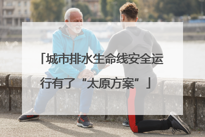 城市排水生命线安全运行有了“太原方案”