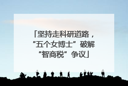 坚持走科研道路，“五个女博士”破解“智商税”争议