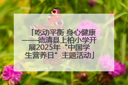 吃动平衡 身心健康——德清县上柏小学开展2025年“中国学生营养日”主题活动