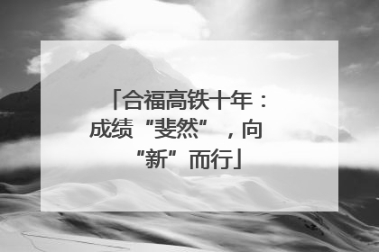 合福高铁十年：成绩“斐然”，向“新”而行