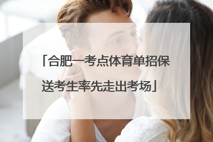 合肥一考点体育单招保送考生率先走出考场