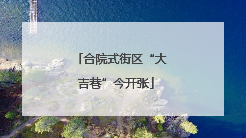 合院式街区“大吉巷”今开张