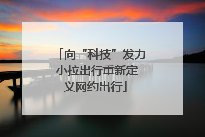 向“科技”发力 小拉出行重新定义网约出行