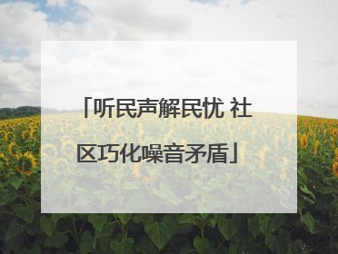 听民声解民忧 社区巧化噪音矛盾