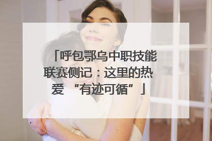 呼包鄂乌中职技能联赛侧记：这里的热爱 “有迹可循”