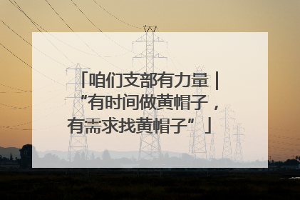 咱们支部有力量｜“有时间做黄帽子，有需求找黄帽子”