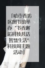 哈市香坊区图书馆举办“书香邂逅科技共话智慧生活”科技周主题活动