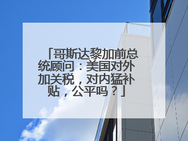 哥斯达黎加前总统顾问：美国对外加关税，对内猛补贴，公平吗？