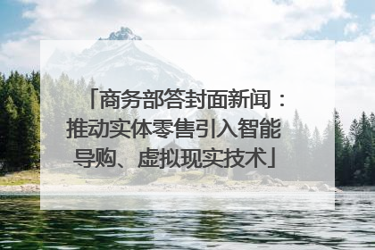 商务部答封面新闻：推动实体零售引入智能导购、虚拟现实技术
